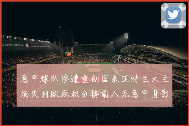 意甲球队惨遭重创国米亚特兰大主场失利欧冠积分榜前八无意甲身影