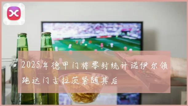 2025年德甲门将零封统计诺伊尔领跑达门古拉茨紧随其后