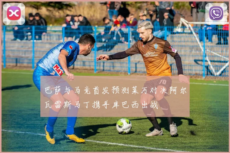 巴萨与马竞首发预测莱万对决阿尔瓦雷斯马丁携手库巴西出战