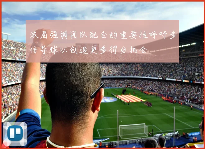 浓眉强调团队配合的重要性呼吁多传导球以创造更多得分机会