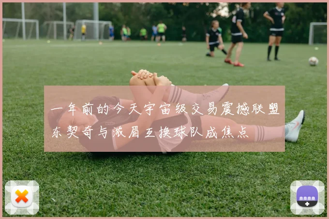 一年前的今天宇宙级交易震撼联盟东契奇与浓眉互换球队成焦点