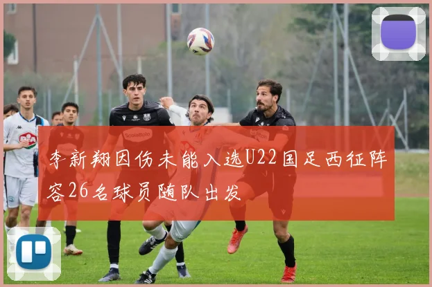 李新翔因伤未能入选U22国足西征阵容26名球员随队出发