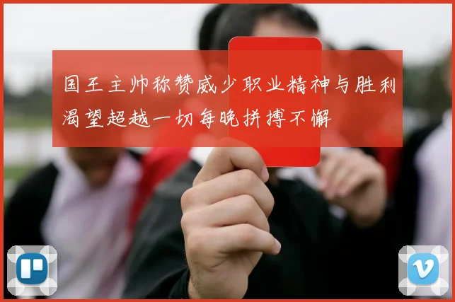 国王主帅称赞威少职业精神与胜利渴望超越一切每晚拼搏不懈