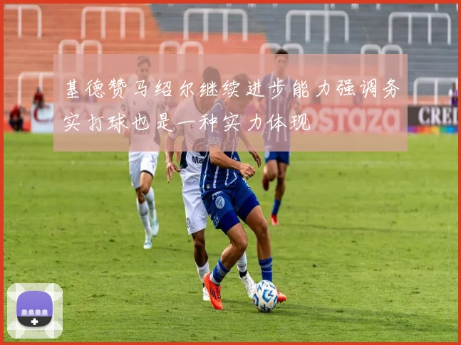 基德赞马绍尔继续进步能力强调务实打球也是一种实力体现