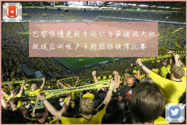 巴黎伤情更新李刚仁与萨福诺夫积极适应训练卢卡斯因伤缺席比赛