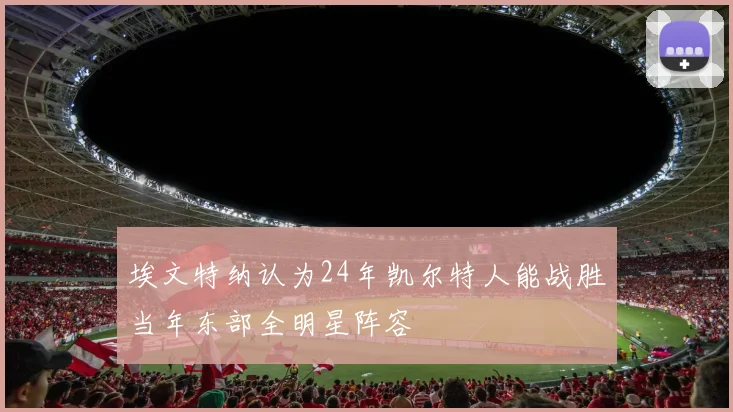 埃文特纳认为24年凯尔特人能战胜当年东部全明星阵容