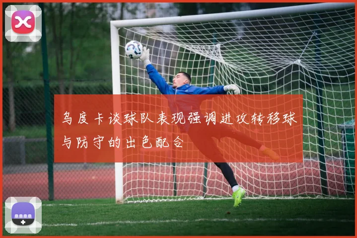乌度卡谈球队表现强调进攻转移球与防守的出色配合