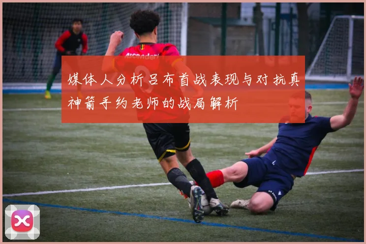 媒体人分析吕布首战表现与对抗真神箭手约老师的战局解析