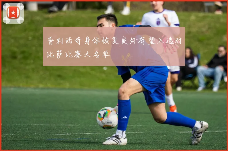 普利西奇身体恢复良好有望入选对比萨比赛大名单